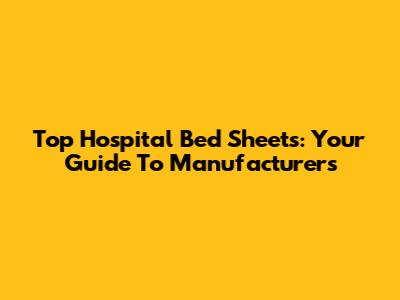 Top Hospital Bed Sheets: Your Guide To Manufacturers