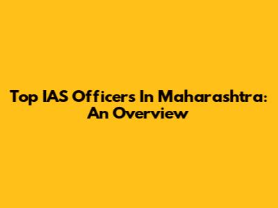 Top IAS Officers In Maharashtra: An Overview