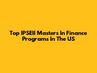 Top IPSEII Masters In Finance Programs In The US