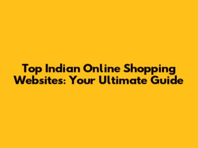 Top Indian Online Shopping Websites: Your Ultimate Guide
