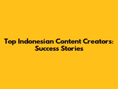 Top Indonesian Content Creators: Success Stories
