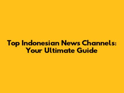 Top Indonesian News Channels: Your Ultimate Guide