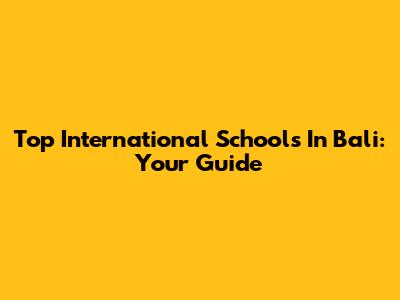 Top International Schools In Bali: Your Guide