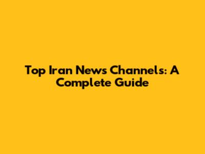 Top Iran News Channels: A Complete Guide