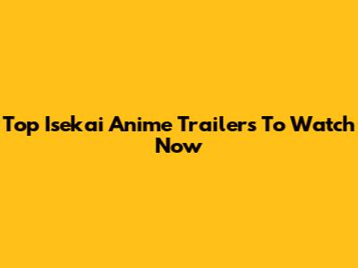 Top Isekai Anime Trailers To Watch Now