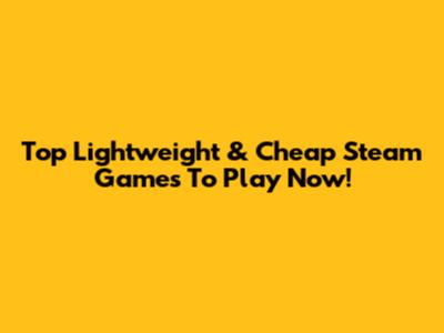 Top Lightweight & Cheap Steam Games To Play Now!