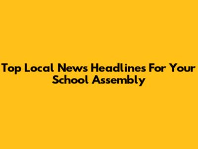 Top Local News Headlines For Your School Assembly