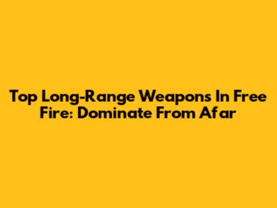 Top Long-Range Weapons In Free Fire: Dominate From Afar