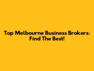 Top Melbourne Business Brokers: Find The Best!
