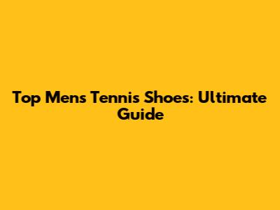Top Men's Tennis Shoes: Ultimate Guide