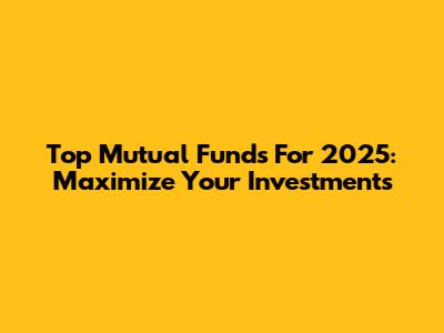 Top Mutual Funds For 2025: Maximize Your Investments