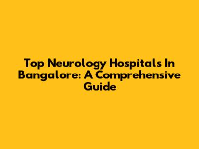 Top Neurology Hospitals In Bangalore: A Comprehensive Guide