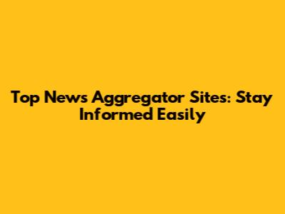 Top News Aggregator Sites: Stay Informed Easily