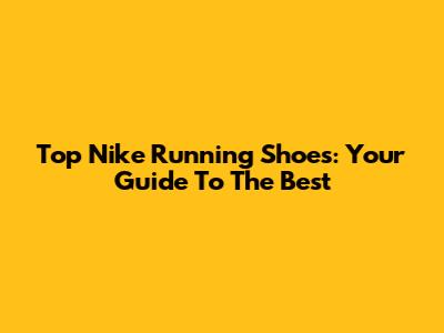 Top Nike Running Shoes: Your Guide To The Best