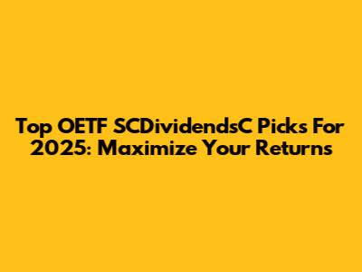 Top OETF SCDividendsC Picks For 2025: Maximize Your Returns