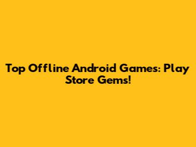 Top Offline Android Games: Play Store Gems!