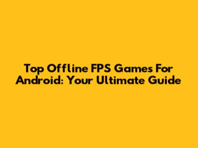 Top Offline FPS Games For Android: Your Ultimate Guide