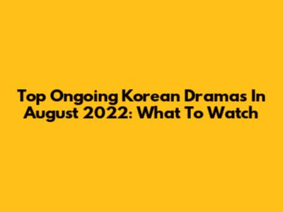 Top Ongoing Korean Dramas In August 2022: What To Watch