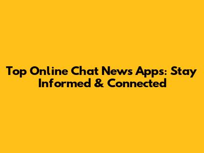 Top Online Chat News Apps: Stay Informed & Connected