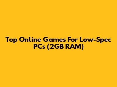 Top Online Games For Low-Spec PCs (2GB RAM)