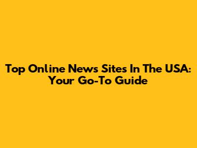 Top Online News Sites In The USA: Your Go-To Guide