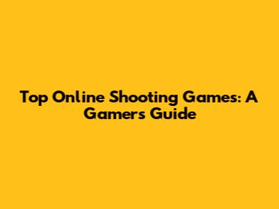 Top Online Shooting Games: A Gamer's Guide