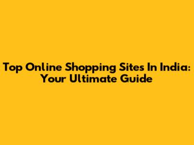 Top Online Shopping Sites In India: Your Ultimate Guide