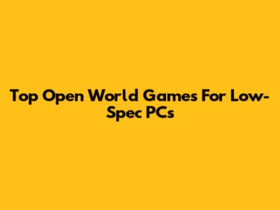 Top Open World Games For Low-Spec PCs