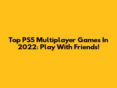 Top PS5 Multiplayer Games In 2022: Play With Friends!