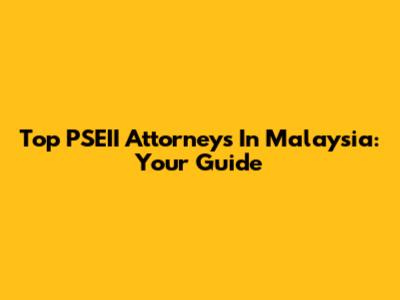 Top PSEII Attorneys In Malaysia: Your Guide