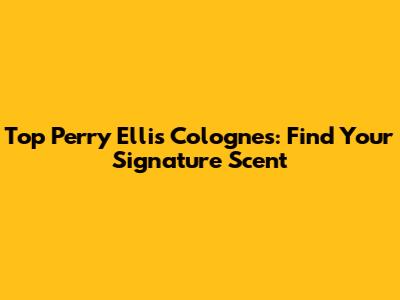 Top Perry Ellis Colognes: Find Your Signature Scent