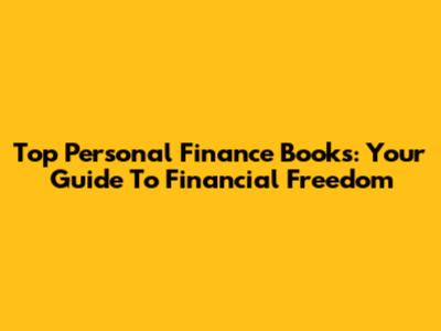 Top Personal Finance Books: Your Guide To Financial Freedom