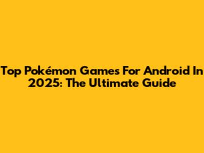 Top Pokémon Games For Android In 2025: The Ultimate Guide