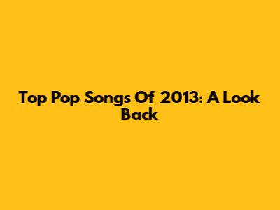 Top Pop Songs Of 2013: A Look Back