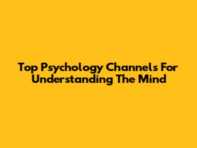 Top Psychology Channels For Understanding The Mind