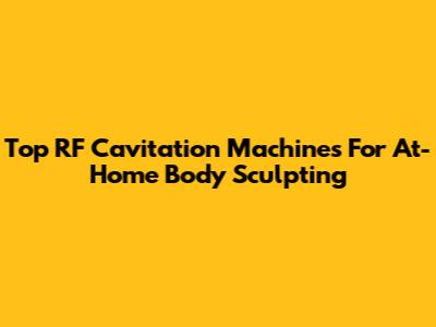 Top RF Cavitation Machines For At-Home Body Sculpting