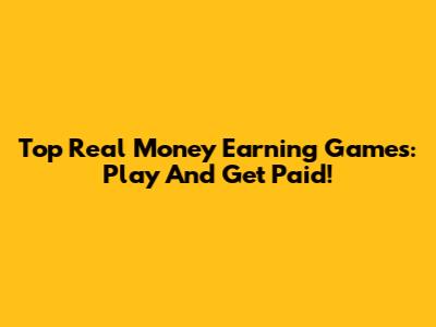 Top Real Money Earning Games: Play And Get Paid!