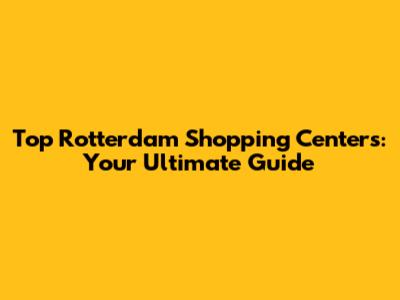 Top Rotterdam Shopping Centers: Your Ultimate Guide