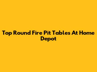 Top Round Fire Pit Tables At Home Depot