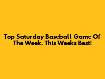 Top Saturday Baseball Game Of The Week: This Week's Best!