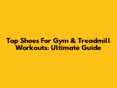 Top Shoes For Gym & Treadmill Workouts: Ultimate Guide