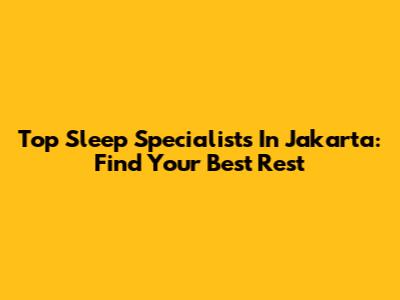 Top Sleep Specialists In Jakarta: Find Your Best Rest