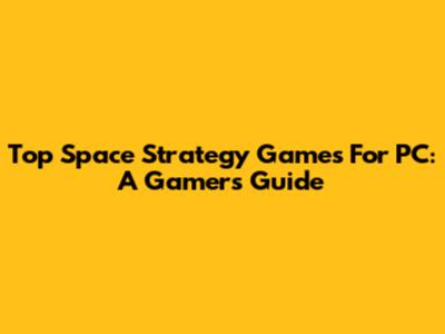 Top Space Strategy Games For PC: A Gamer's Guide