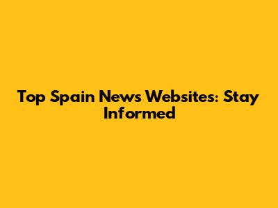 Top Spain News Websites: Stay Informed