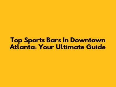 Top Sports Bars In Downtown Atlanta: Your Ultimate Guide