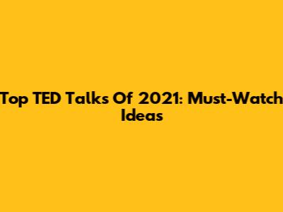 Top TED Talks Of 2021: Must-Watch Ideas