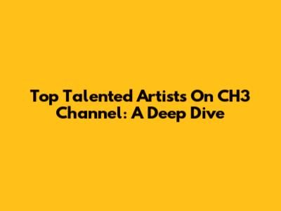 Top Talented Artists On CH3 Channel: A Deep Dive