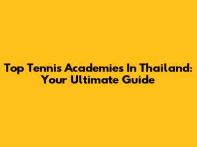 Top Tennis Academies In Thailand: Your Ultimate Guide
