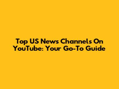 Top US News Channels On YouTube: Your Go-To Guide