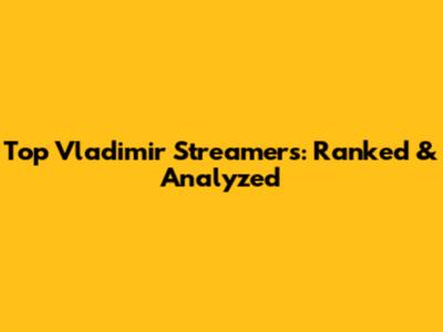 Top Vladimir Streamers: Ranked & Analyzed